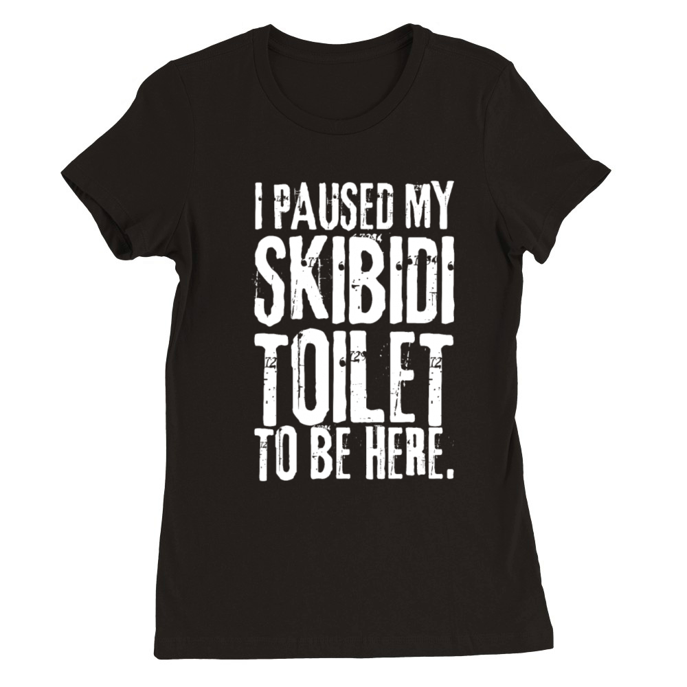 I Paused My Skibidi Toilet to be Here funny Unisex Premium Womens Crewneck T-shirt