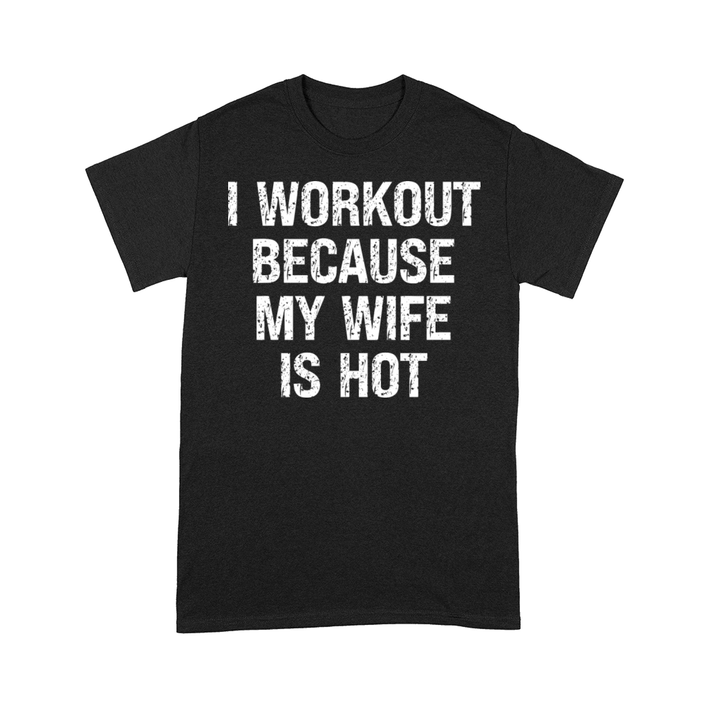 I Workout Because My Wife Is Hot Funny Fitness Comfort T-shirt