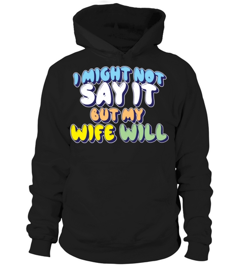I Might Not Say It But My Wife Will Hoodie Unisex