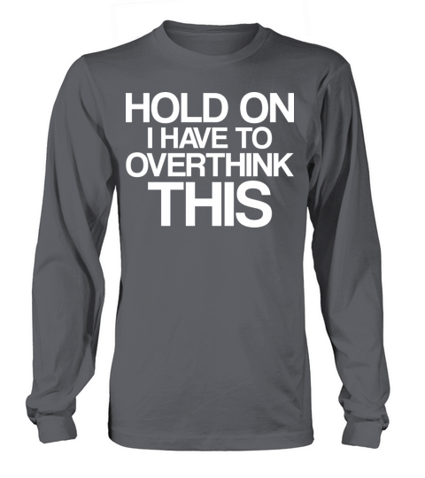 Hold On I Have To Overthink This Long sleeved Unisex