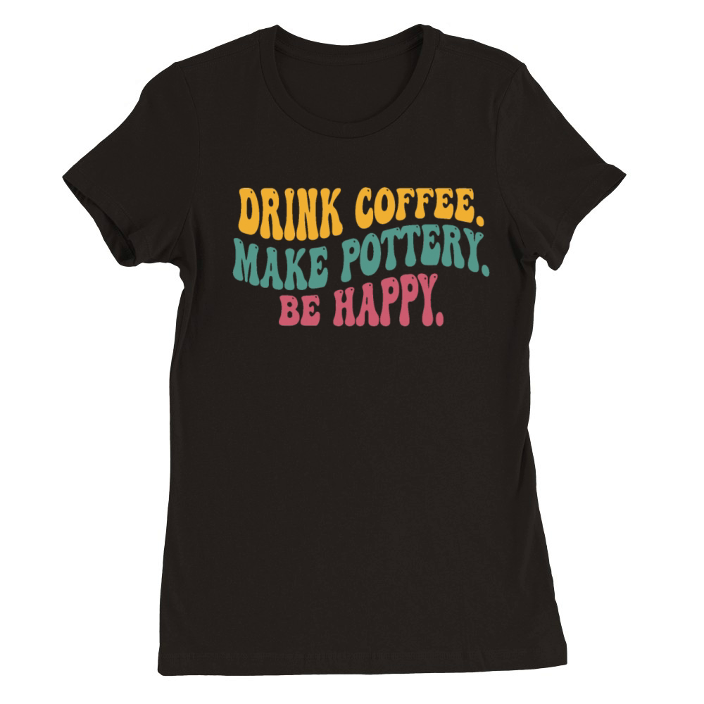 Drink Coffee Make Pottery Be Happy Funny Vintage Premium Womens Crewneck T-shirt