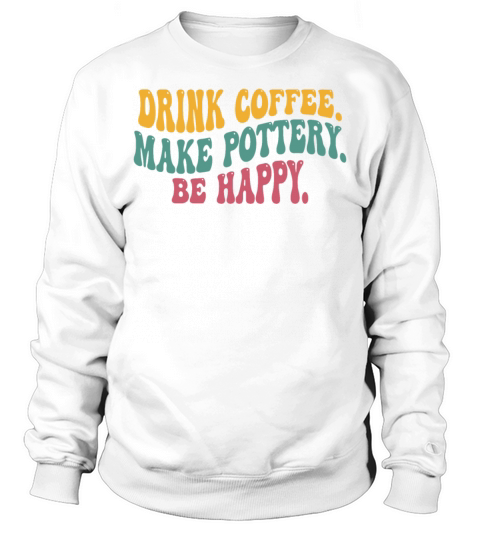 Drink Coffee Make Pottery Be Happy Funny Vintage Sweatshirt Unisex