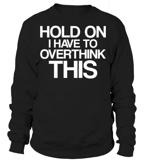 Hold On I Have To Overthink This Sweatshirt Unisex