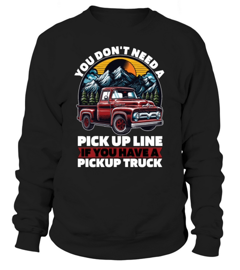 Pickup Truck You Dont Need A Pick Up Line Trucker Sweatshirt Unisex