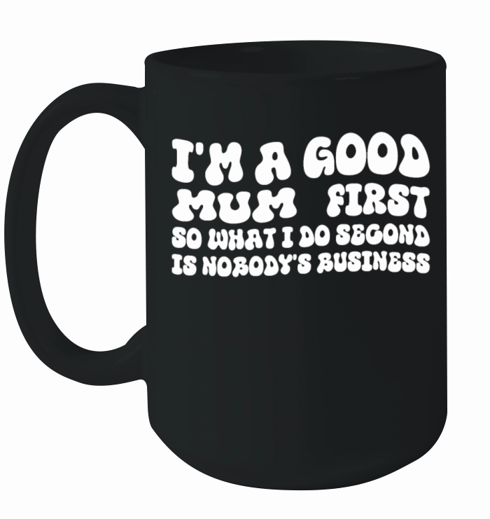 Im a good mum first so what I do second is nobody Ceramic Mug