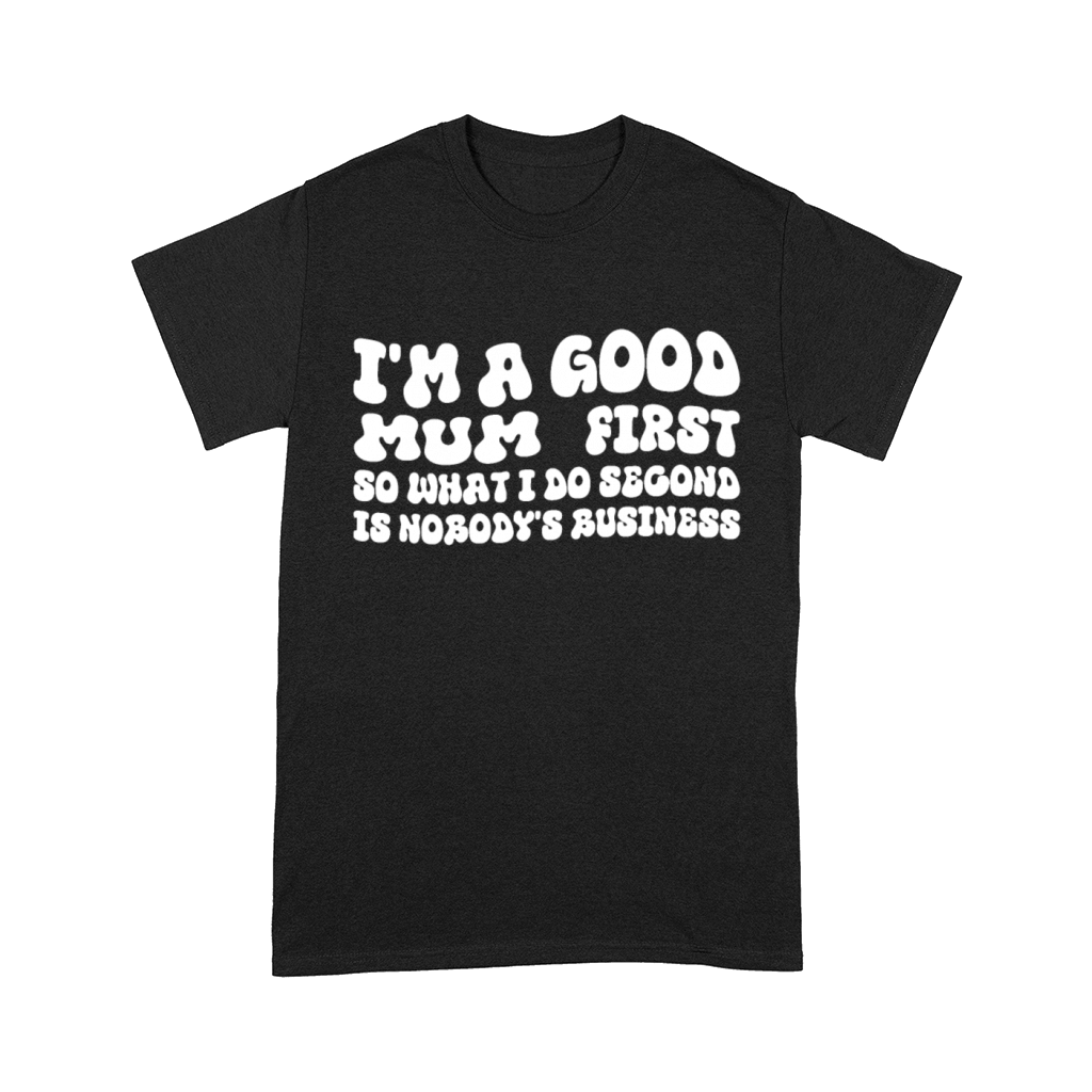 Im a good mum first so what I do second is nobody Comfort T-shirt