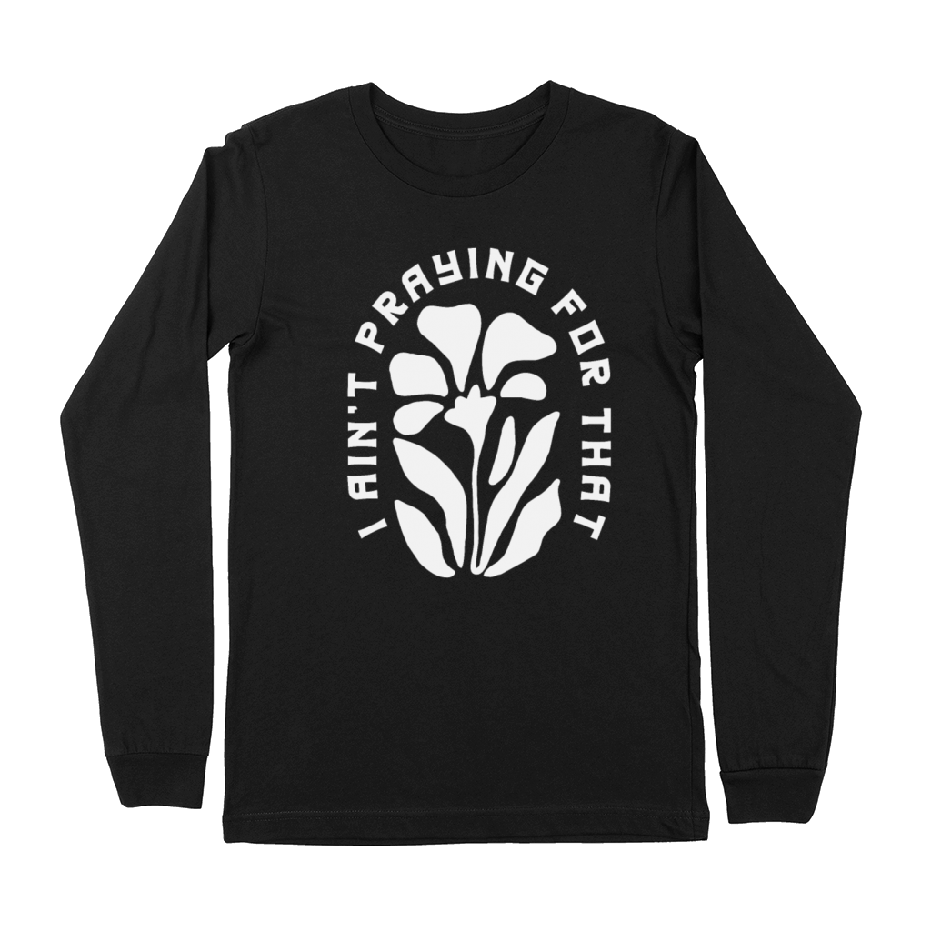 I Aint Praying for That - Christian Quote Premium Long Sleeve