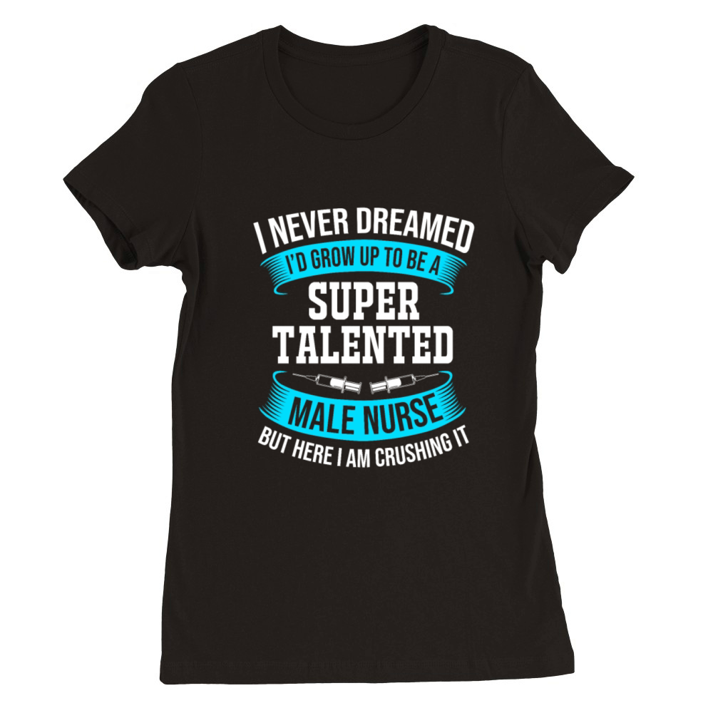 I Never Dreamed Id Grow Up To Be Funny Male Nurse Premium Womens Crewneck T-shirt