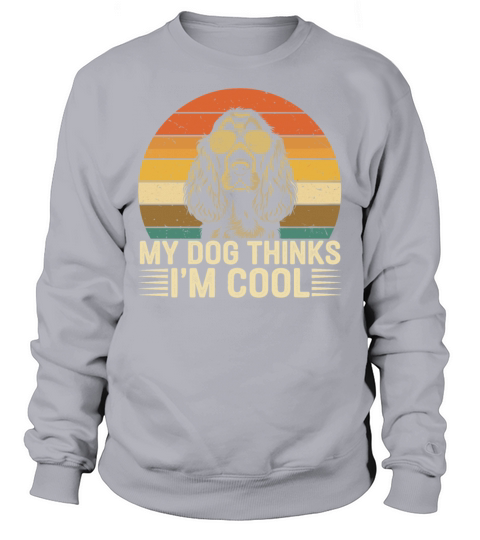 Cocker Spaniel My Dog Thinks Im Cool Sweatshirt Unisex
