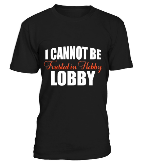 I Cannot Be Trusted in Hobby Lobby Funny T-Shirt Unisex