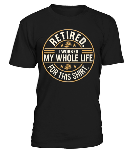 Retired I Worked My Whole Life for This Shirt T-Shirt Unisex