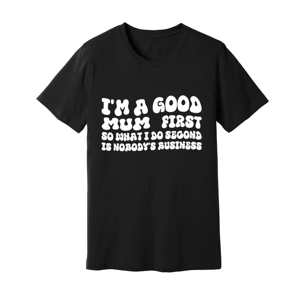 Im a good mum first so what I do second is nobody Unisex Jersey Tee