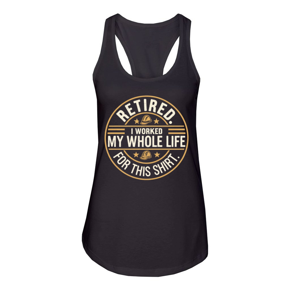 Retired I Worked My Whole Life for This Shirt Women's Racerback Tank