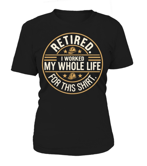 Retired I Worked My Whole Life for This Shirt Women's T-Shirt
