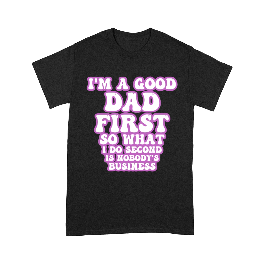 Im a good dad first so what I do second is nobody Comfort T-shirt