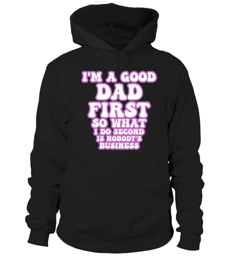 Im a good dad first so what I do second is nobody Hoodie Unisex