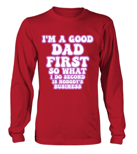 Im a good dad first so what I do second is nobody Long sleeved Unisex