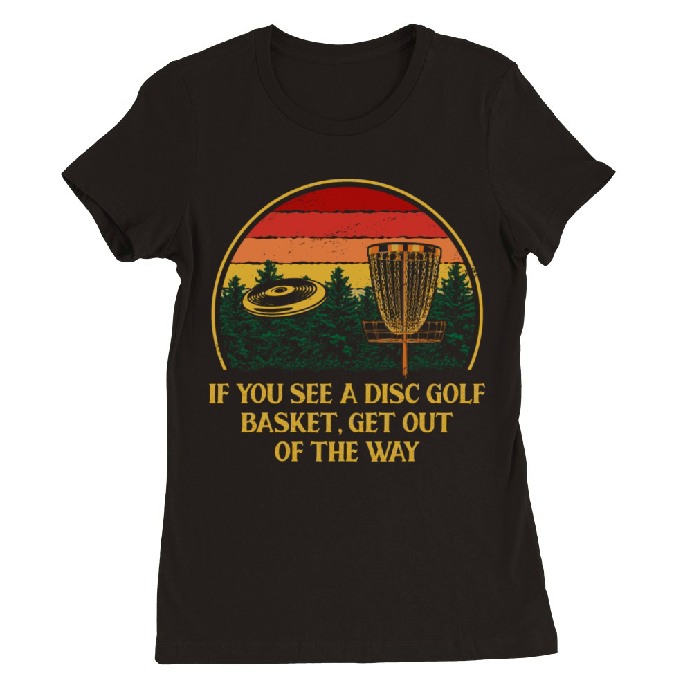 Get Out of The Way Disc Golf Sayings Golfer Quotes Premium Womens Crewneck T-shirt