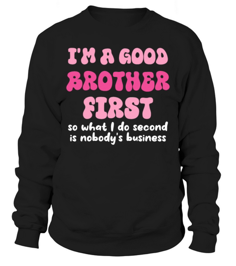 Im a good brother first so what I do second is no Sweatshirt Unisex