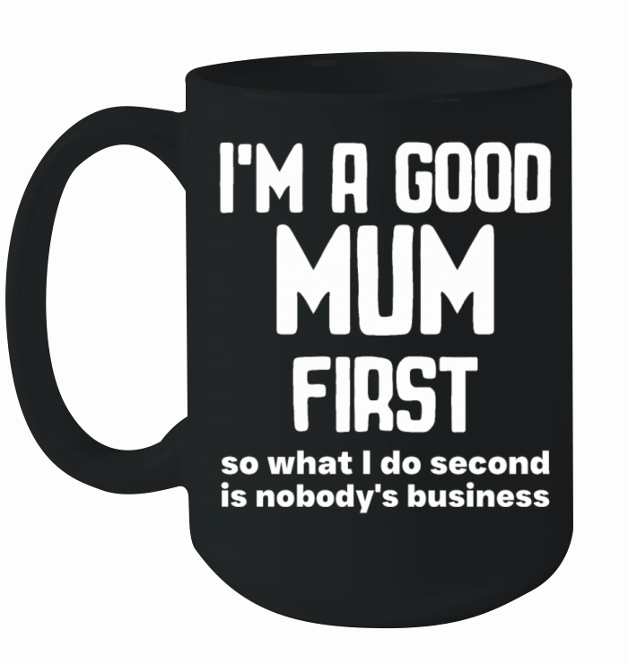 Im a good mum first so what I do second is nobody Ceramic Mug