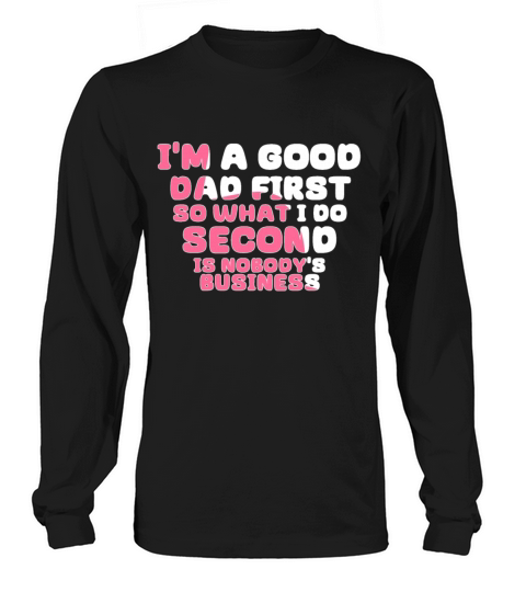 Im a good dad first so what I do second is nobody Long sleeved Unisex