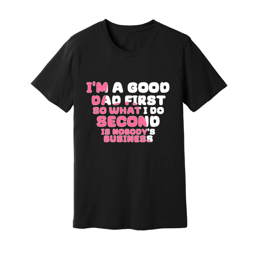 Im a good dad first so what I do second is nobody Unisex Jersey Tee