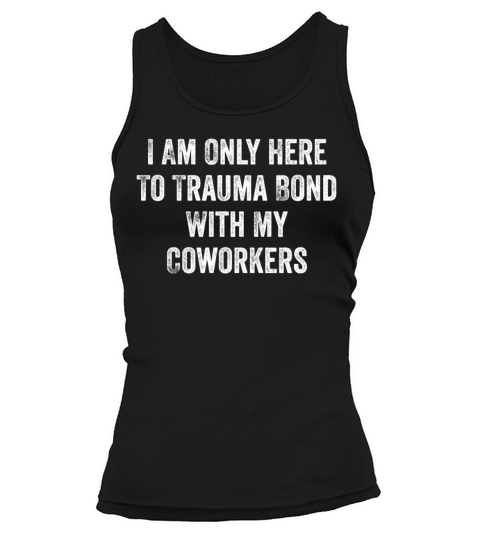 I Am Only Here To Trauma Bond With My Coworkers Tank top Woman