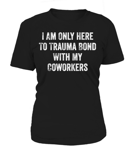 I Am Only Here To Trauma Bond With My Coworkers Women's T-Shirt