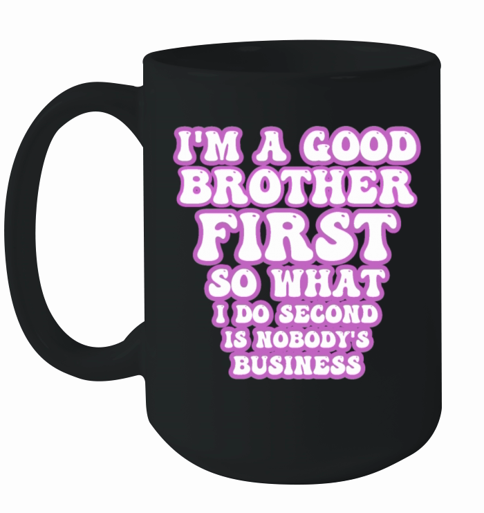 Im a good brother first so what I do second is no Ceramic Mug