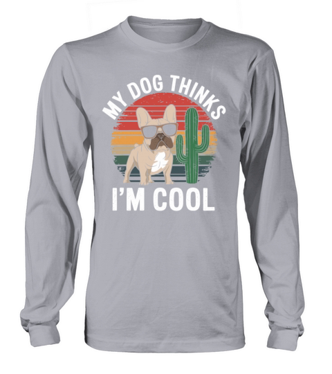 French Bulldog My Dog Thinks Im Cool Long sleeved Unisex