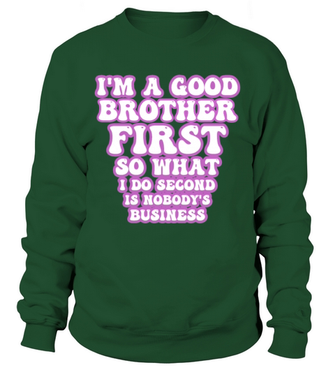 Im a good brother first so what I do second is no Sweatshirt Unisex