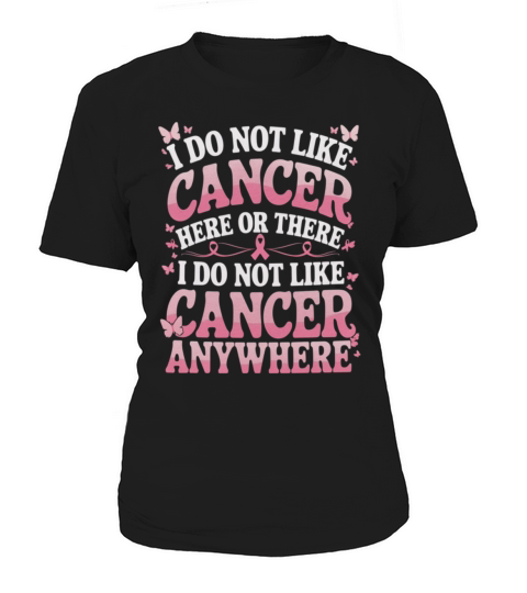 I Do Not Like Cancer Here Or There Women's T-Shirt
