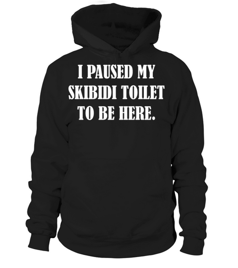 I Paused My Skibidi Toilet to be Here Hoodie Unisex