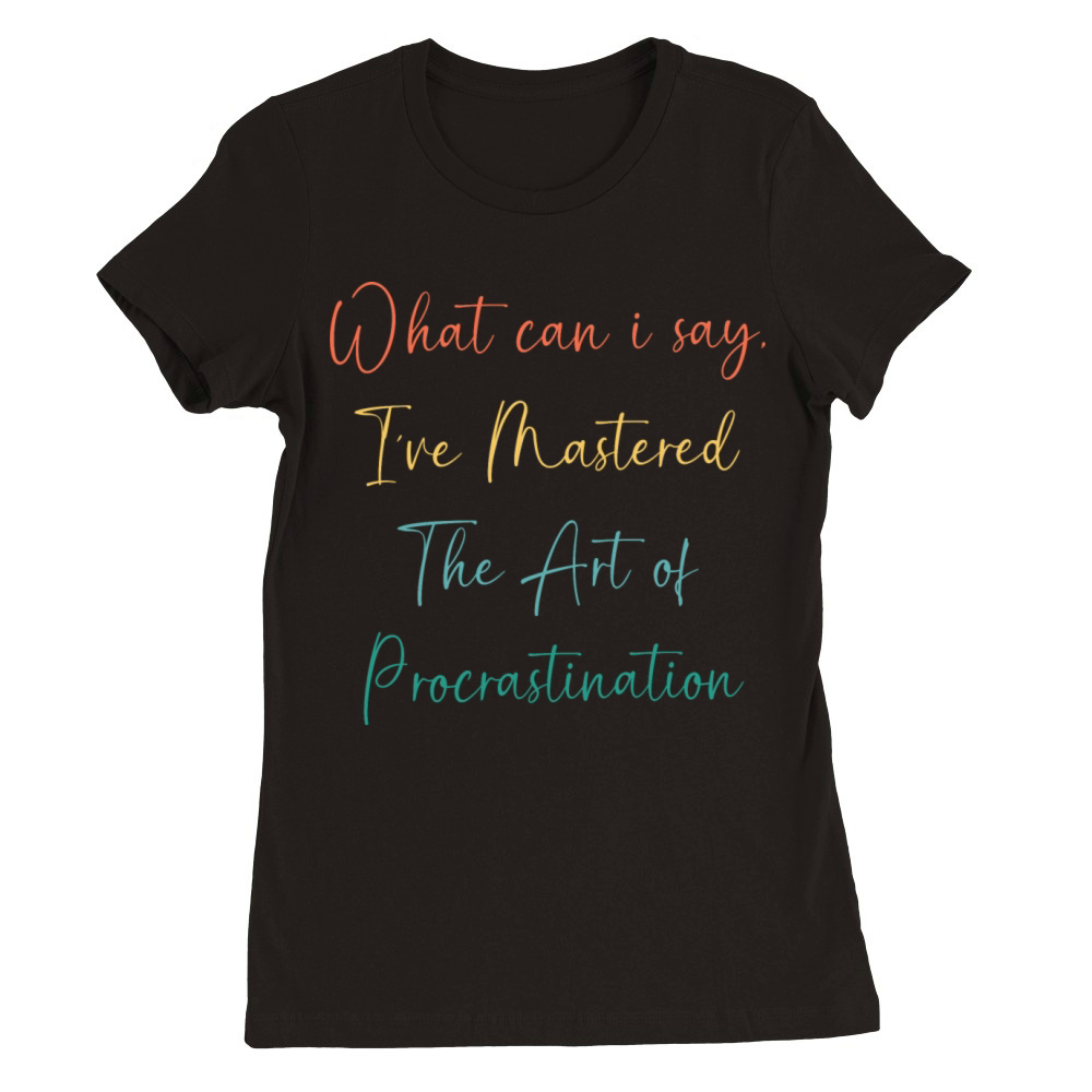 Funny Procrastinator Humor Art Of Procrastination Premium Womens Crewneck T-shirt