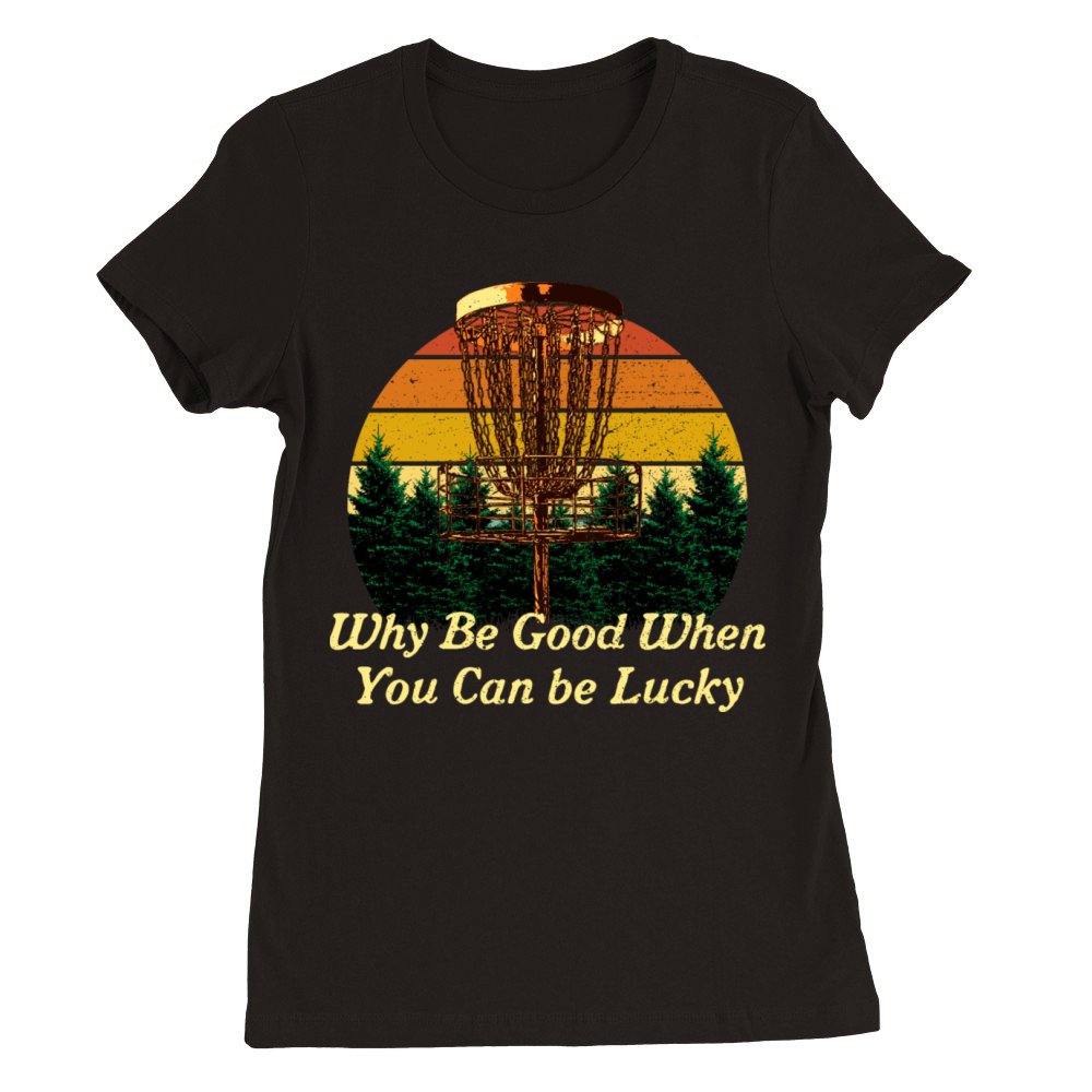 Why Be Good When You Can be Lucky Disc Golf Positi Premium Womens Crewneck T-shirt
