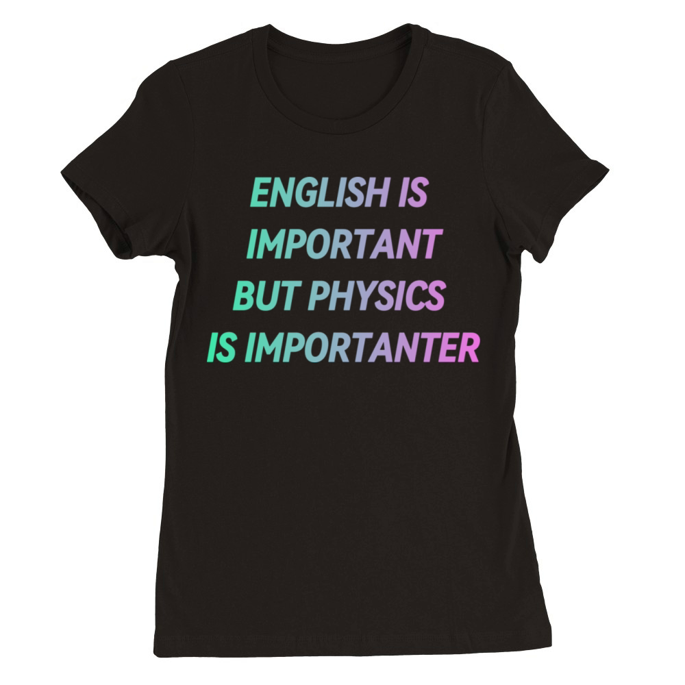 ENGLISH IS IMPORTANT BUT PHYSICS IS IMPORTANTER Premium Womens Crewneck T-shirt