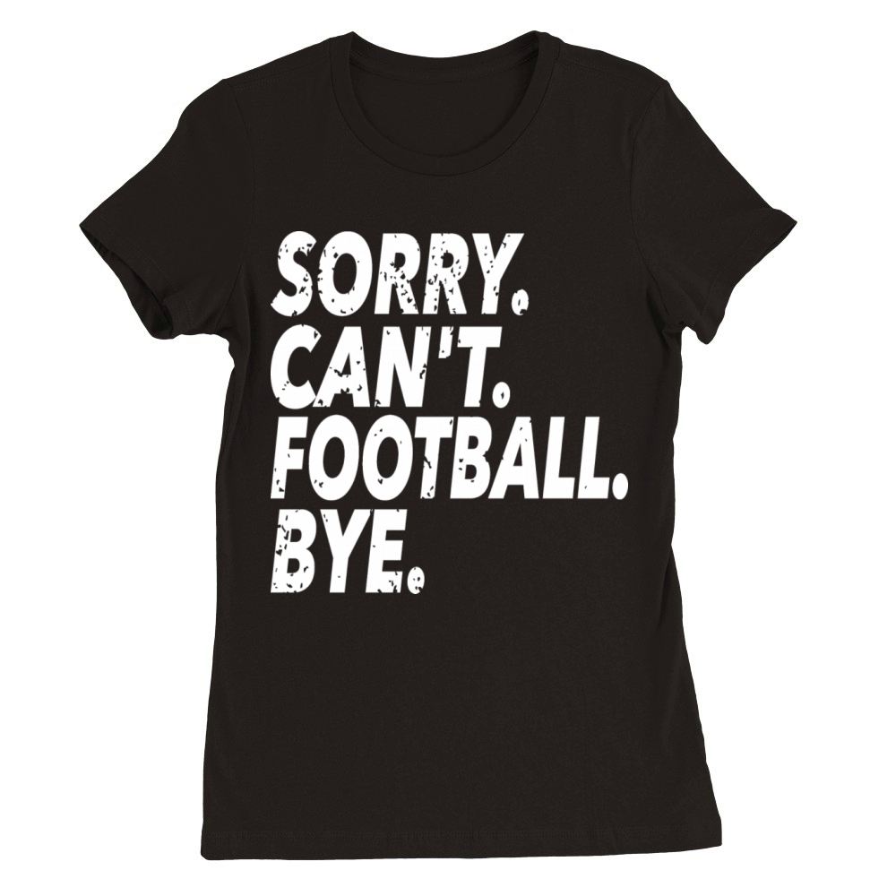 Sorry Cant Football Bye Funny Soccer Sport Premium Womens Crewneck T-shirt