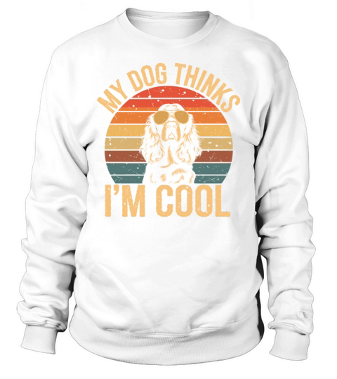 Cocker Spaniel My Dog Thinks Im Cool Sweatshirt Unisex