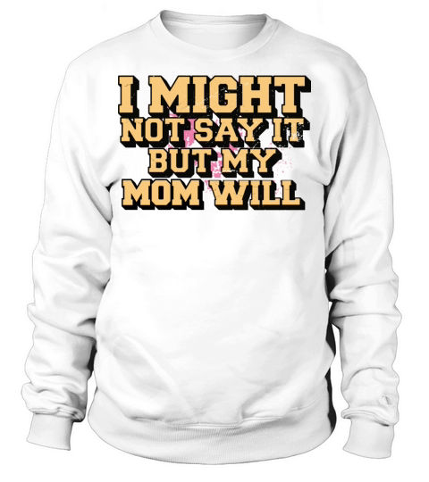 I Might Not Say It But My Mom Will Sweatshirt Unisex