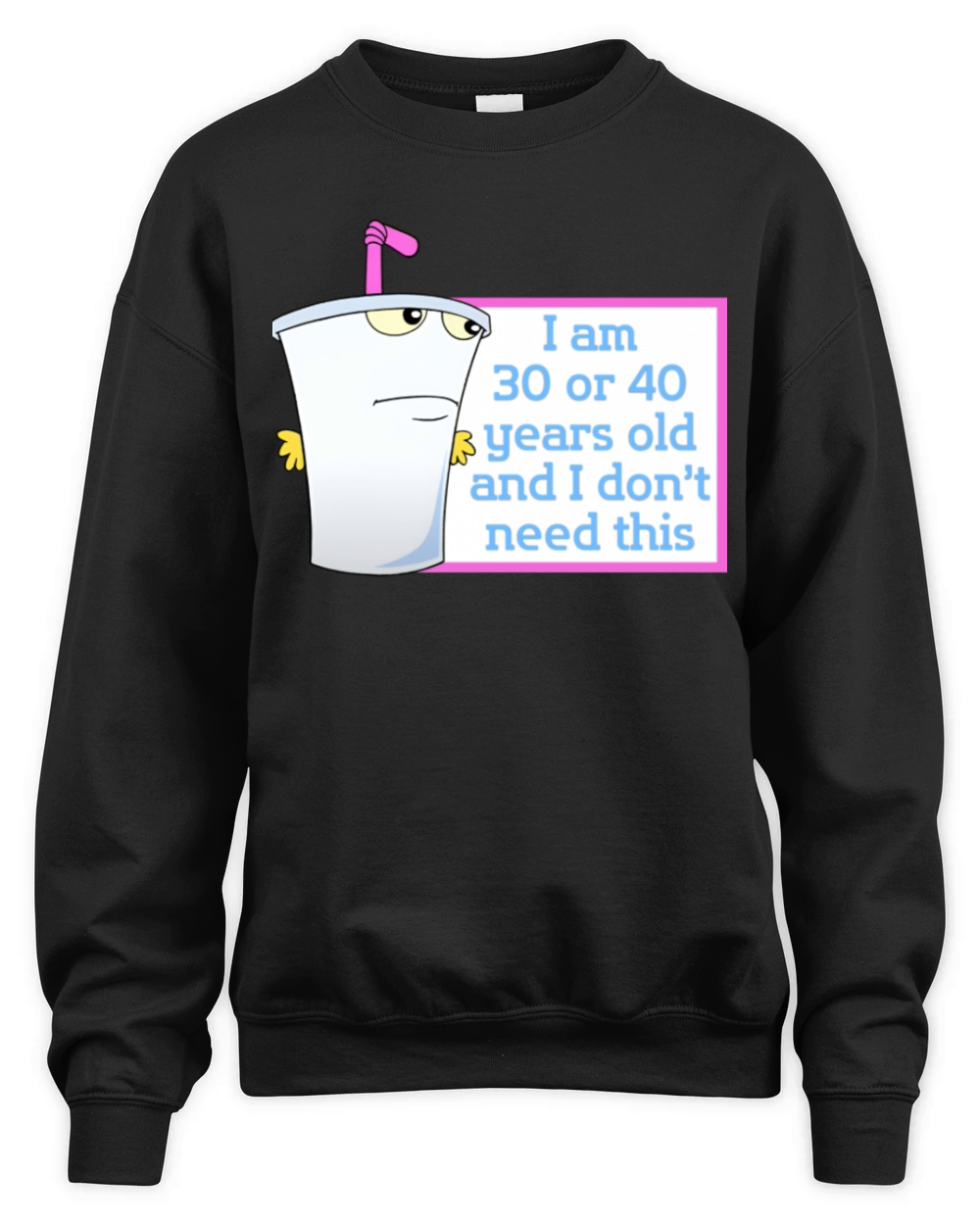 Im 30 or 40 years old and I dont need this Unisex Premium Crewneck Sweatshirt