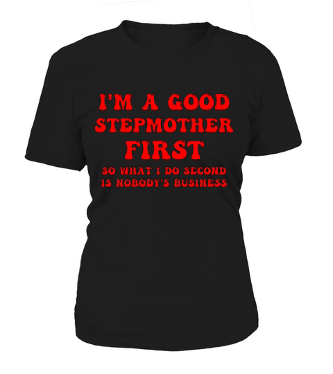 Im a good stepmether first so what I do second is Women's T-Shirt