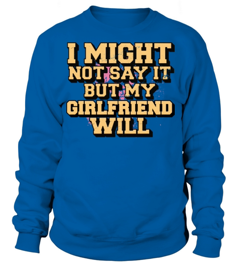 I Might Not Say It But My Girlfriend Will Sweatshirt Unisex
