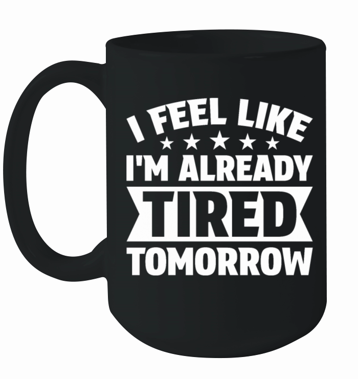 I Feel Like Im Already Tired Tomorrow Ceramic Mug