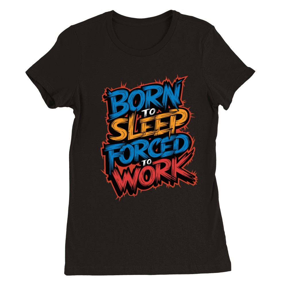 Born to Sleep Forced to Work Funny Lazy Design Premium Womens Crewneck T-shirt