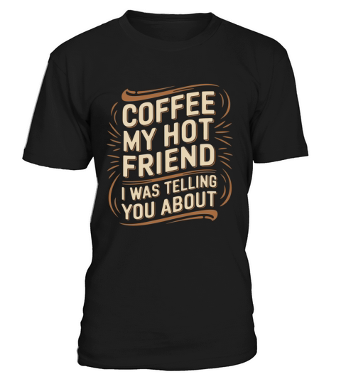 Coffee My Hot Friend I Was Telling You About 6 T-Shirt Unisex