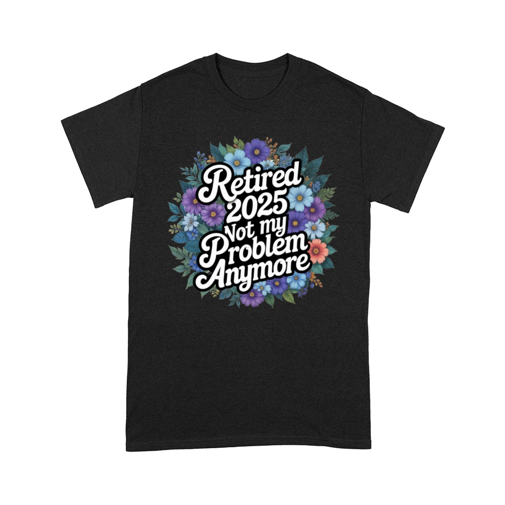 Retired 2025 Not My Problem Anymore Retirement Comfort T-shirt