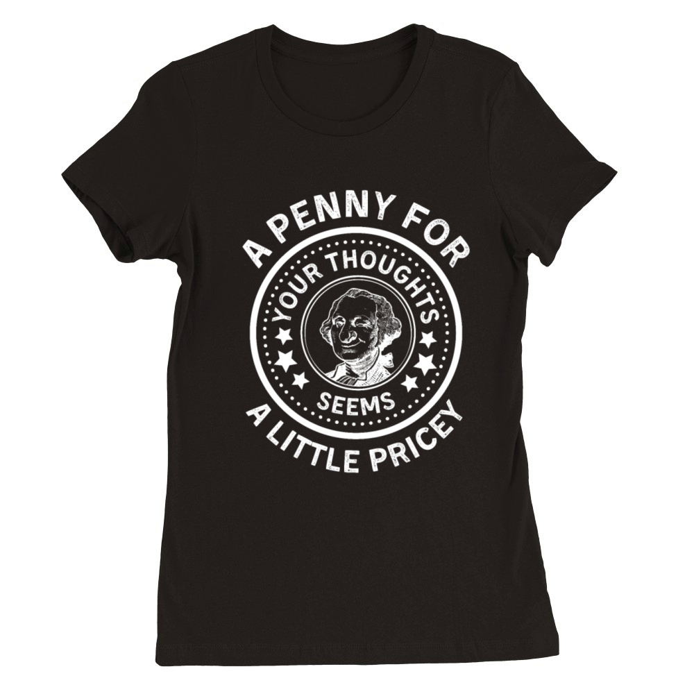 A Penny For Your Thoughts Seems A Little Pricey Premium Womens Crewneck T-shirt