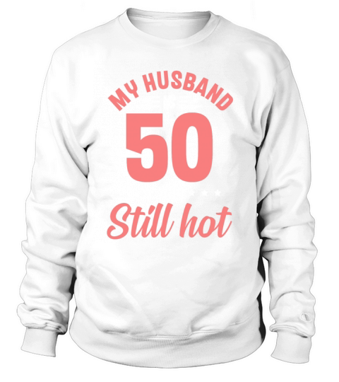 My Husband is 50 Still Smoking Hot Funny 50th Sweatshirt Unisex