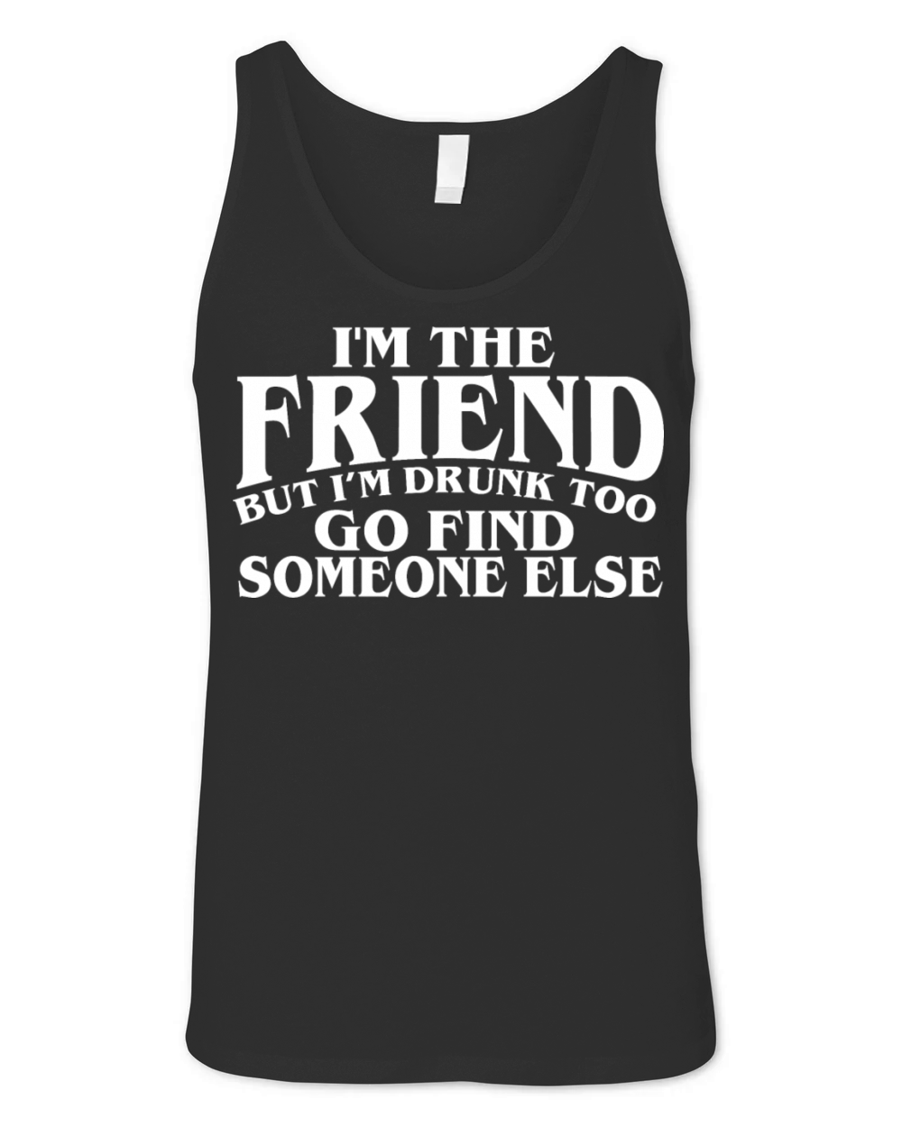 Im The Friend But Im Drunk Too Go Find Someone Unisex Jersey Tank
