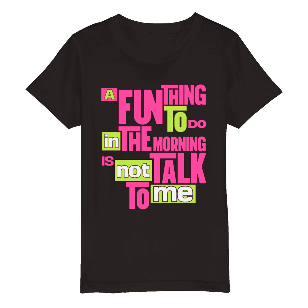 A Fun Thing To Do In The Morning Is Not Talk To Me Organic Kids Crewneck T-shirt